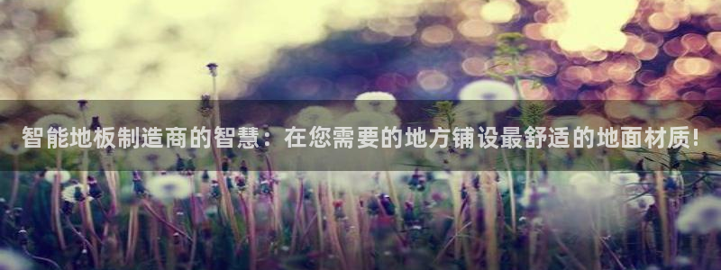 oety欧亿体育官网下载平台注册：智能地板制造商的智