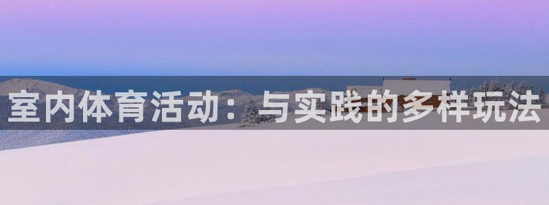 欧亿体育官方正版app娱乐首页网站大全：室内体育活动