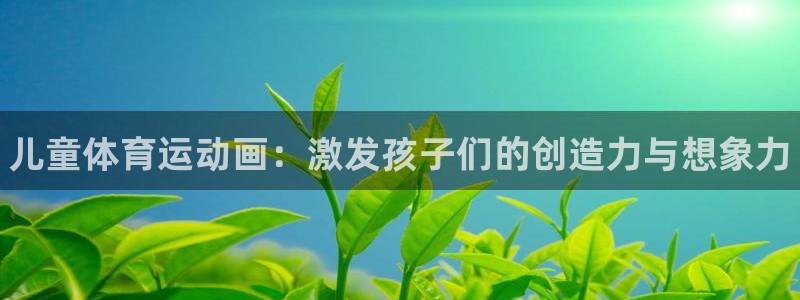 oety欧亿体育官网下载招商电话地址查询：儿童体育运动画：激