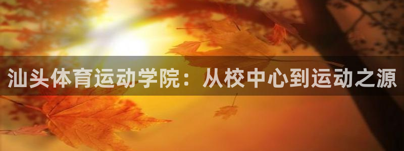 oety欧亿体育官网下载招商电话号码查询是多少：汕头体育运动