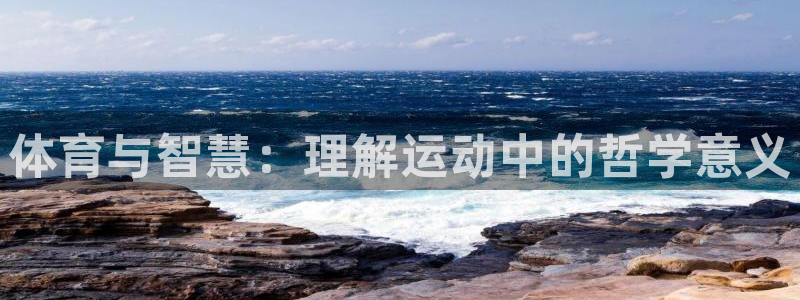 oety欧亿体育官网下载开户：体育与智慧：理解运动中的哲学意