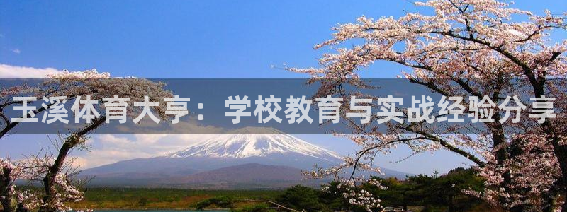 欧亿体育官方正版app代理：玉溪体育大亨：学校教育与实战经验