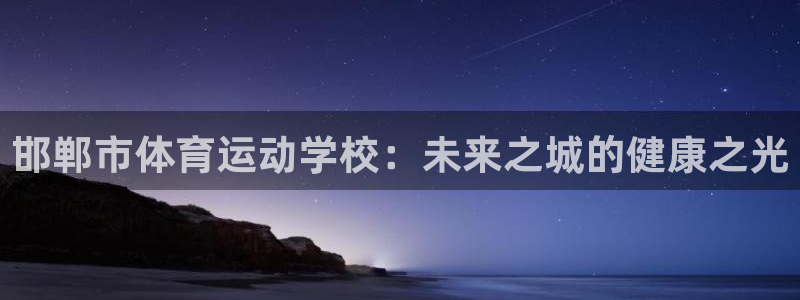 德国欧亿体育官方正版app集团：邯郸市体育运动学校：未来之城